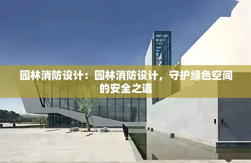 園林消防設(shè)計(jì)：園林消防設(shè)計(jì)，守護(hù)綠色空間的安全之道 行業(yè)新聞