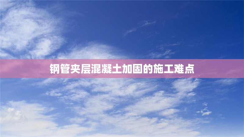 鋼管夾層混凝土加固的施工難點