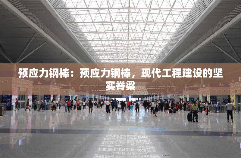 預(yù)應(yīng)力鋼棒：預(yù)應(yīng)力鋼棒，現(xiàn)代工程建設(shè)的堅實脊梁 行業(yè)新聞