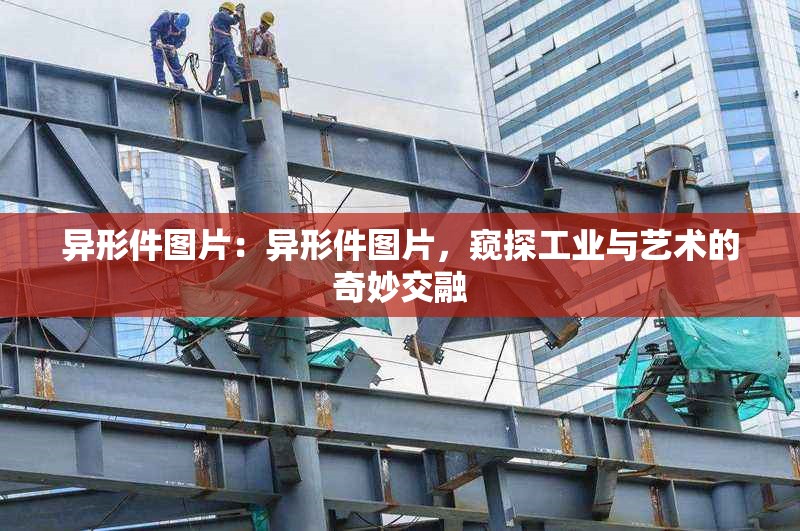 異形件圖片：異形件圖片，窺探工業(yè)與藝術(shù)的奇妙交融