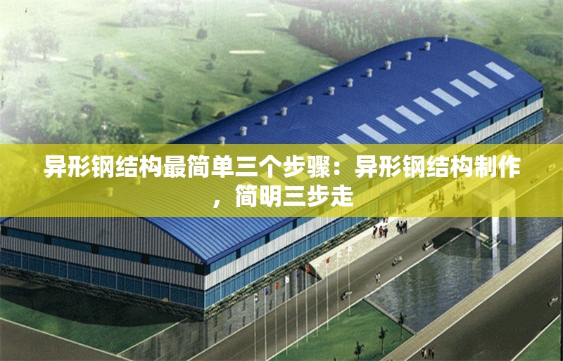 異形鋼結(jié)構(gòu)最簡單三個步驟：異形鋼結(jié)構(gòu)制作，簡明三步走 行業(yè)新聞