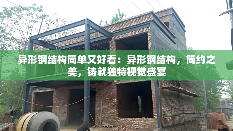 異形鋼結(jié)構(gòu)簡(jiǎn)單又好看：異形鋼結(jié)構(gòu)，簡(jiǎn)約之美，鑄就獨(dú)特視覺(jué)盛宴 行業(yè)新聞