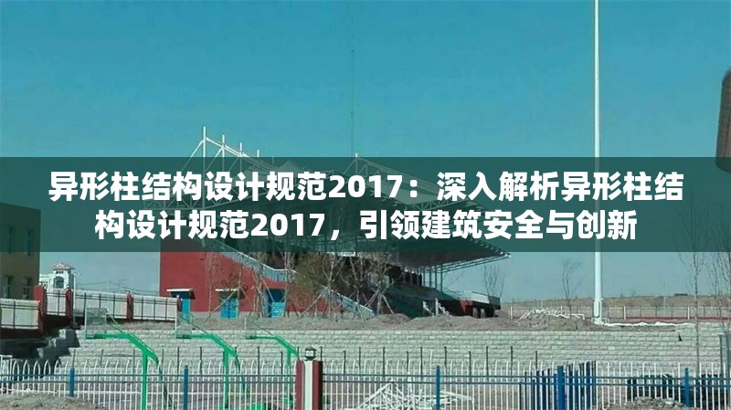 異形柱結(jié)構(gòu)設(shè)計(jì)規(guī)范2017:深入解析異形柱結(jié)構(gòu)設(shè)計(jì)規(guī)范2017,引領(lǐng)建筑安全與創(chuàng)新 行業(yè)新聞 異形柱結(jié)構(gòu)設(shè)計(jì)規(guī)范2017:深入解析異形柱結(jié)構(gòu)設(shè)計(jì)規(guī)范2017,引領(lǐng)建筑安全與創(chuàng)新 行業(yè)新聞