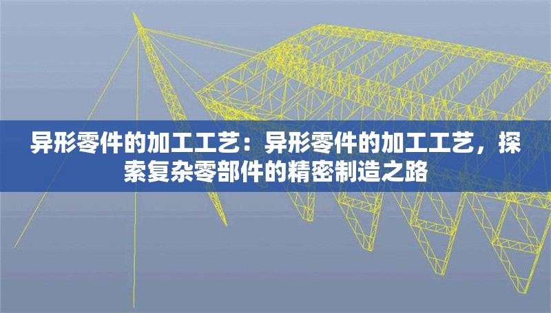 異形零件的加工工藝：異形零件的加工工藝，探索復(fù)雜零部件的精密制造之路 行業(yè)新聞