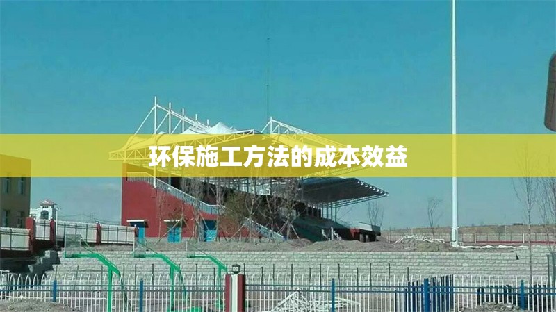 環(huán)保施工方法的成本效益 行業(yè)新聞 第1張 環(huán)保施工方法的成本效益 行業(yè)新聞 第1張