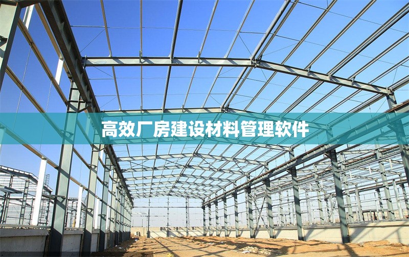 高效廠房建設(shè)材料管理軟件 行業(yè)新聞 第1張 高效廠房建設(shè)材料管理軟件 行業(yè)新聞 第1張