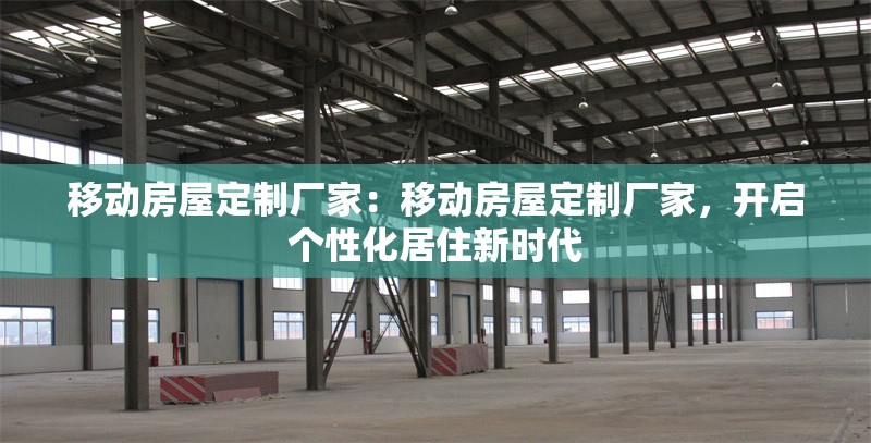 移動房屋定制廠家：移動房屋定制廠家，開啟個性化居住新時代