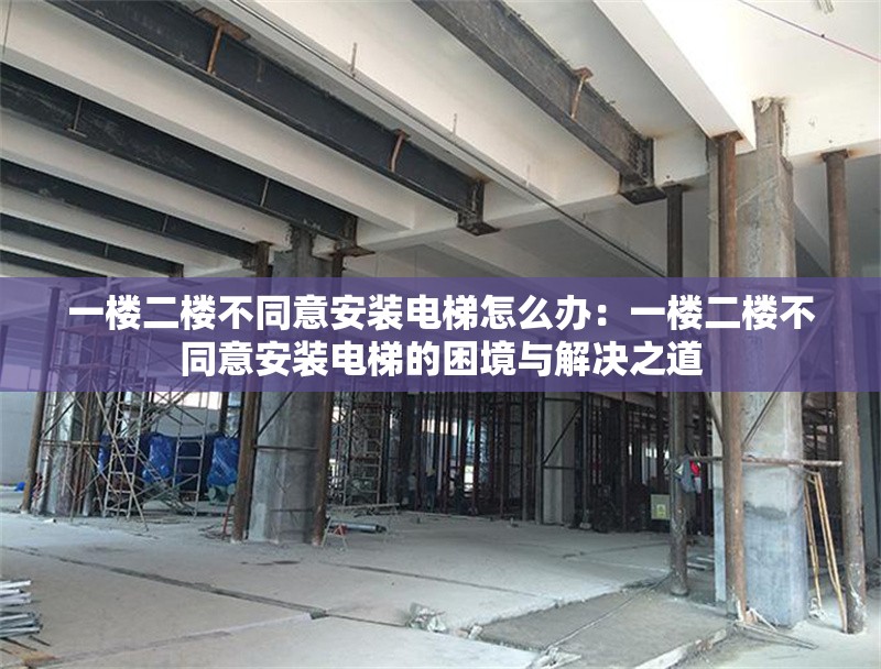一樓二樓不同意安裝電梯怎么辦:一樓二樓不同意安裝電梯的困境與解決之道 行業(yè)新聞 一樓二樓不同意安裝電梯怎么辦:一樓二樓不同意安裝電梯的困境與解決之道 行業(yè)新聞