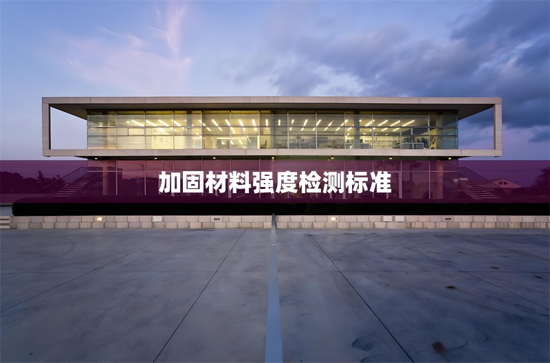 加固材料強度檢測標準 行業(yè)新聞 第1張 加固材料強度檢測標準 行業(yè)新聞 第1張