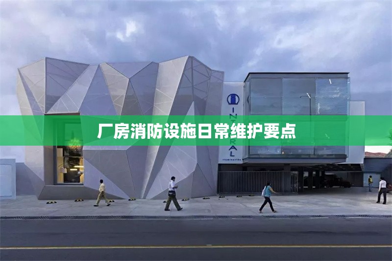 廠房消防設(shè)施日常維護(hù)要點(diǎn)