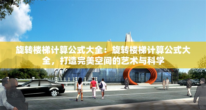 旋轉(zhuǎn)樓梯計(jì)算公式大全：旋轉(zhuǎn)樓梯計(jì)算公式大全，打造完美空間的藝術(shù)與科學(xué) 行業(yè)新聞