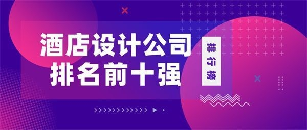 酒店專業(yè)設計公司全國前十名 行業(yè)新聞 第1張